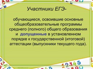Участники ЕГЭ-
обучающиеся, освоившие основные
общеобразовательные программы
среднего (полного) общего образования
и допущенные в установленном
порядке к государственной (итоговой)
аттестации (выпускники текущего года).
 