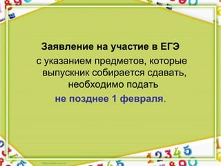 Заявление на участие в ЕГЭ
с указанием предметов, которые
выпускник собирается сдавать,
необходимо подать
не позднее 1 февраля.
 