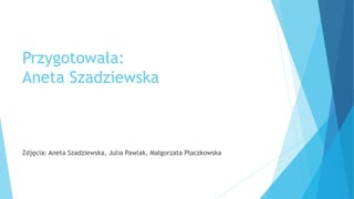 Przygotowała:
Aneta Szadziewska
Zdjęcia: Aneta Szadziewska, Julia Pawlak, Małgorzata Płaczkowska
 