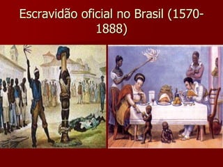 Escravidão oficial no Brasil (1570-
1888)
 
