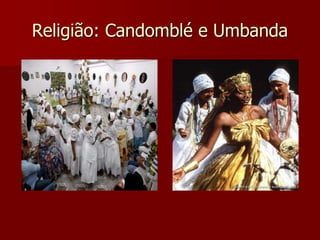 Religião: Candomblé e Umbanda
 