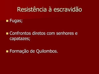 Resistência à escravidão
 Fugas;
 Confrontos diretos com senhores e
capatazes;
 Formação de Quilombos.
 