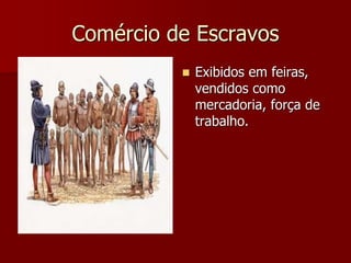 Comércio de Escravos
 Exibidos em feiras,
vendidos como
mercadoria, força de
trabalho.
 