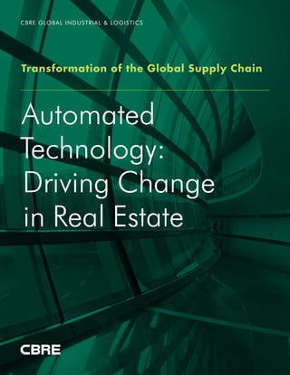 Automated
Technology:
Driving Change
in Real Estate
CBRE GLOBAL INDUSTRIAL & LOGISTICS
Transformation of the Global Supply Chain
 