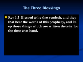 The Three Blessings Rev 1:3  Blessed  is  he that readeth, and they that hear the words of this prophecy, and keep those things which are written therein: for the time  is  at hand. 