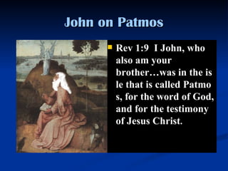 John on Patmos Rev 1:9  I John, who also am your brothe r… was in the isle that is called Patmos, for the word of God, and for the testimony of Jesus Christ .  