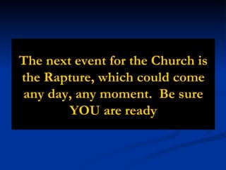 The next event for the Church is the Rapture, which could come any day, any moment.  Be sure YOU are ready 