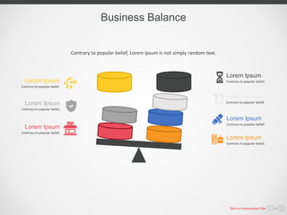 Business Balance
Contrary to popular belief, Lorem Ipsum is not simply random text.
Contrary to popular belief,
Lorem Ipsum
Contrary to popular belief,
Lorem Ipsum
Contrary to popular belief,
Lorem Ipsum
Contrary to popular belief,
Lorem Ipsum
Contrary to popular belief,
Lorem Ipsum
Contrary to popular belief,
Lorem Ipsum
Contrary to popular belief,
Lorem Ipsum
This is a Presentation Title 14
 