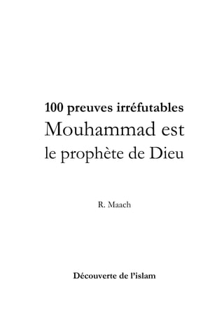 100 preuves irréfutables
Mouhammad est
le prophète de Dieu
R. Maach
Découverte de l’islam
 