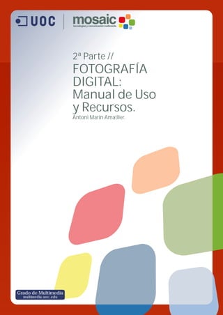 2ª Parte //
FOTOGRAFÍA
DIGITAL:
Manual de Uso
y Recursos.
Antoni Marín Amatller.
Grado de Multimedia
multimedia.uoc.edu
 