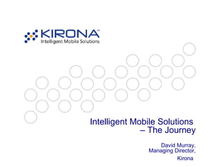 Intelligent Mobile Solutions  – The Journey David Murray, Managing Director, Kirona   
