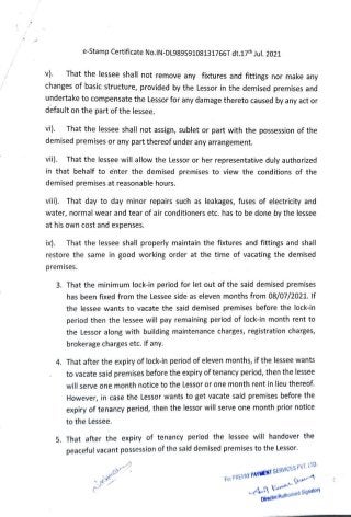e-Stamp Certificate No.IN-DL98959108131766T dt.17th Jul. 2021
v). That the lessee shall not remove any fixtures and fittings nor make any
changes of basic structure, provided by the Lessor in the demised premises and
undertake to compensate the Lessor for any damage thereto caused by any act or
default on the part of the lessee.
vi). That the lessee shall not assign, sublet or part with the possession of the
demised premises or any part thereof under any arrangement.
vi). That the lessee will allow the Lessor or her representative duly authorized
in that behalf to enter the demised premises to view the conditions of the
demised premises at reasonable hours.
vii). That day to day minor repairs such as leakages, fuses of electricity and
water, normal wear and tear of air conditioners etc. has to be done by the lessee
at his own cost and expenses.
ix). That the lessee shall properly maintain the fixtures and fittings and shall
ix)
restore the same in good working order at the time of vacating the demised
premises.
3. That the minimum lock-in period for let out of the said demised premises
has been fixed from the Lessee side as eleven months from 08/07/2021. If
the lessee wants to vacate the said demised premises before the lock-in
period then the lessee will pay remaining period of lock-in month rent to
the Lessor along with building maintenance charges, registration charges,
brokerage charges etc. if any.
4. That after the expiry of lock-in period of eleven months, if the lessee wants
to vacate said premises before the expiry of tenancy period, then the lessee
will serve one month notice to the Lessor or one month rent in lieu thereof.
However, in case the Lessor wants to get vacate said premises before the
expiry of tenancy period, then the lessor will serve one month prior notice
to the Lessee.
5. That after the expiry of tenancy period the lessee will handover the
peaceful vacant possession of the said demised premises to the Lessor.
Kuman. Sha
Director/Authorised Signatory
For
PREPAY
PAYMENT
SERVICES
PVT.
LTO.
 