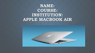 NAME:
COURSE:
INSTITUTION:
APPLE MACBOOK AIR
 