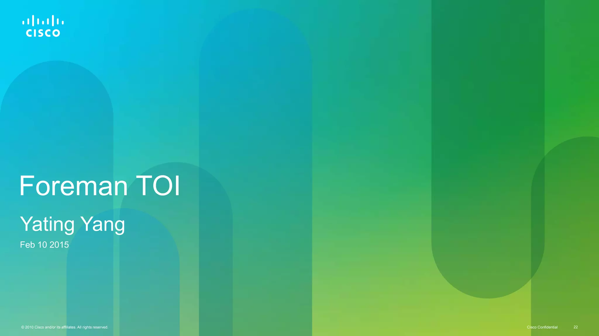 © 2010 Cisco and/or its affiliates. All rights reserved. Cisco Confidential 22Cisco Confidential© 2010 Cisco and/or its affiliates. All rights reserved. 22
Foreman TOI
Yating Yang
Feb 10 2015
 