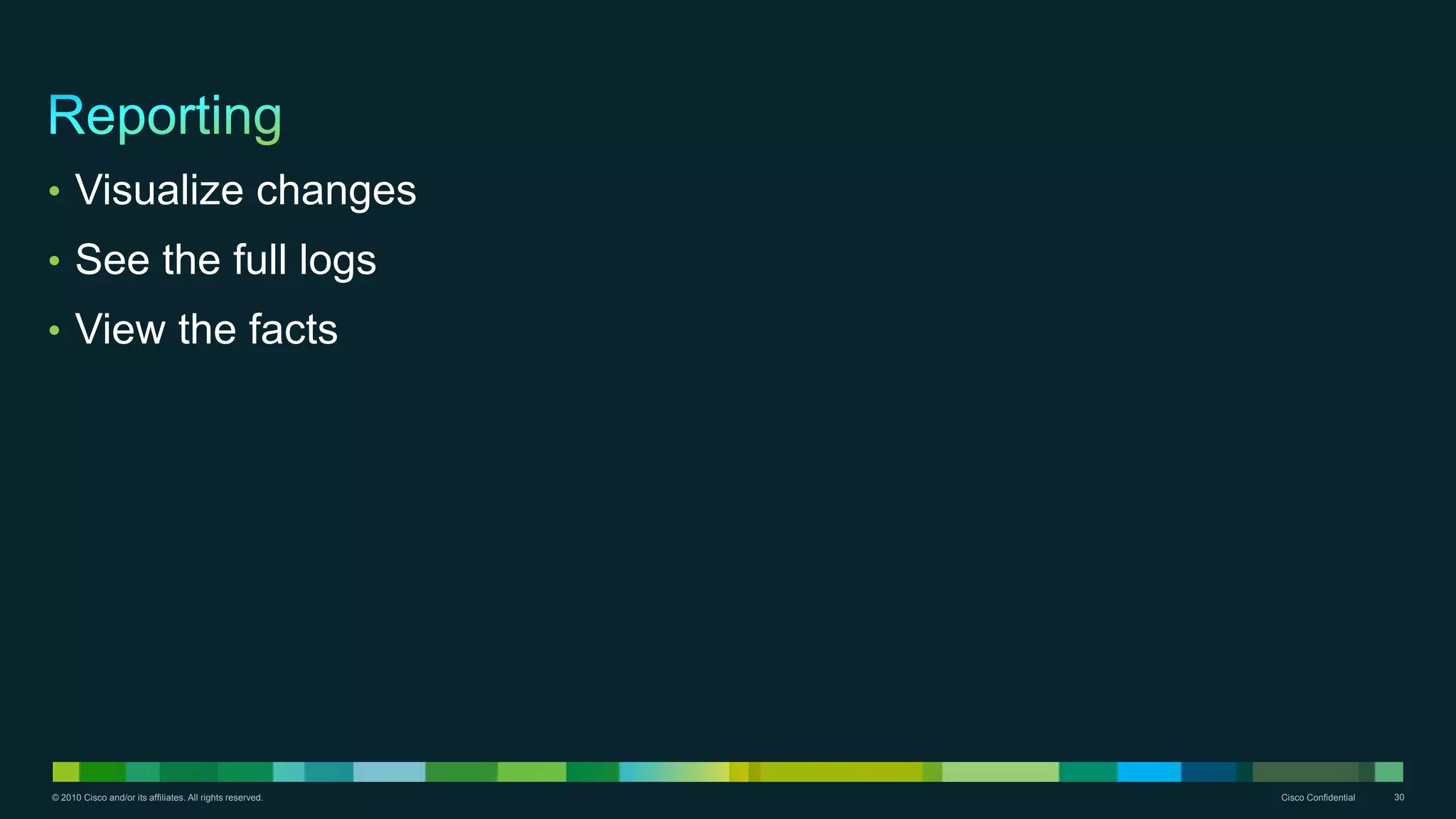 © 2010 Cisco and/or its affiliates. All rights reserved. Cisco Confidential 30
• Visualize changes
• See the full logs
• View the facts
 