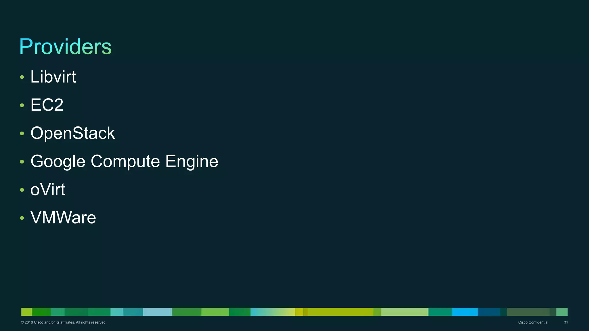 © 2010 Cisco and/or its affiliates. All rights reserved. Cisco Confidential 31
• Libvirt
• EC2
• OpenStack
• Google Compute Engine
• oVirt
• VMWare
 