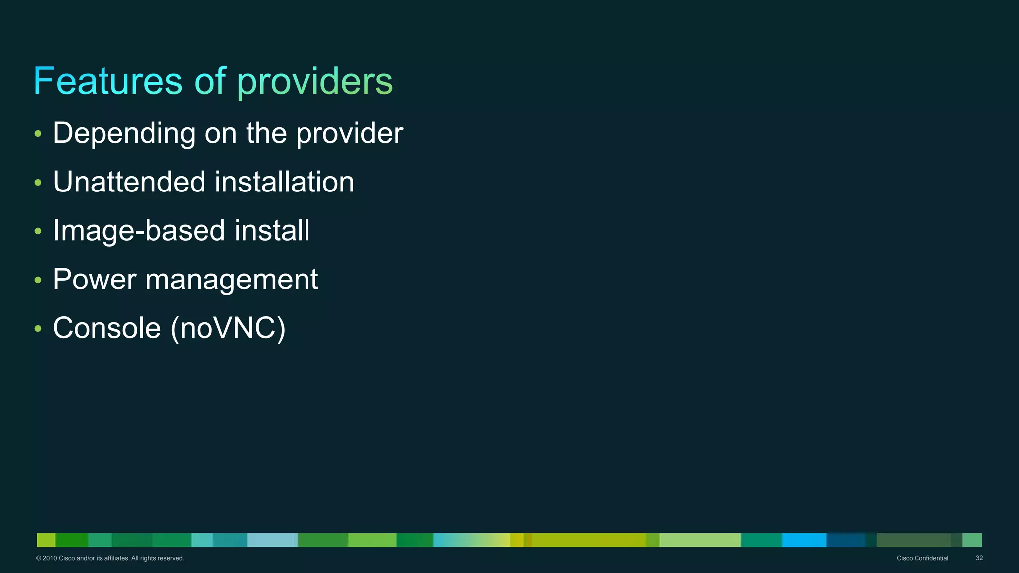 © 2010 Cisco and/or its affiliates. All rights reserved. Cisco Confidential 32
• Depending on the provider
• Unattended installation
• Image-based install
• Power management
• Console (noVNC)
 