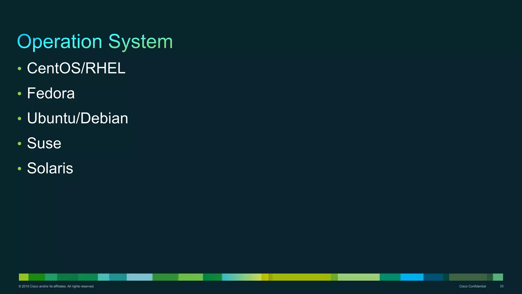 © 2010 Cisco and/or its affiliates. All rights reserved. Cisco Confidential 33
• CentOS/RHEL
• Fedora
• Ubuntu/Debian
• Suse
• Solaris
 