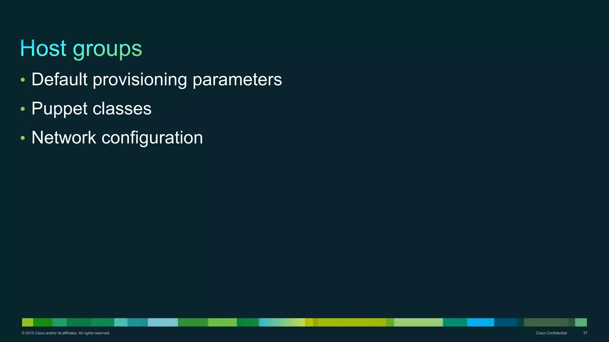 © 2010 Cisco and/or its affiliates. All rights reserved. Cisco Confidential 37
• Default provisioning parameters
• Puppet classes
• Network configuration
 