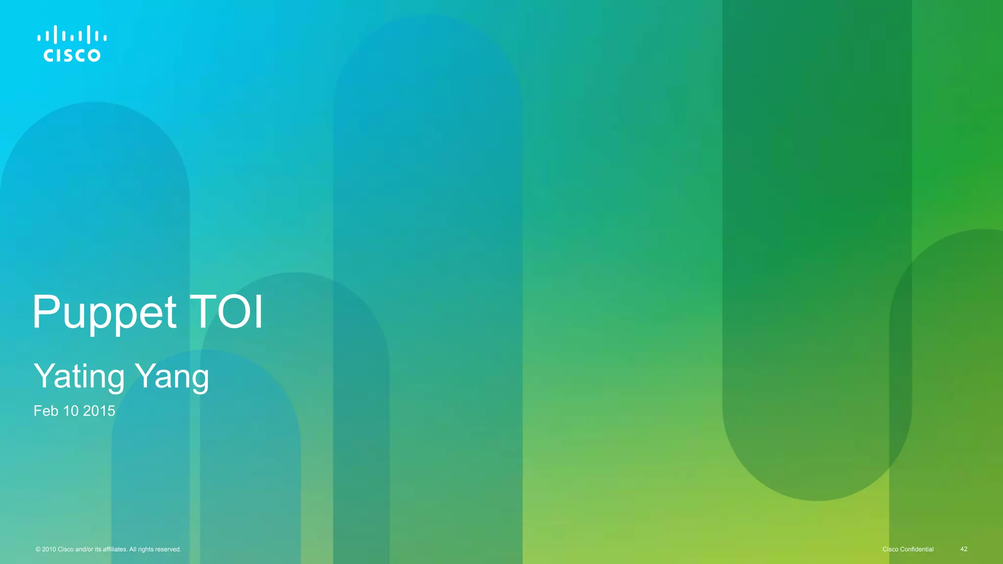 © 2010 Cisco and/or its affiliates. All rights reserved. Cisco Confidential 42Cisco Confidential© 2010 Cisco and/or its affiliates. All rights reserved. 42
Puppet TOI
Yating Yang
Feb 10 2015
 