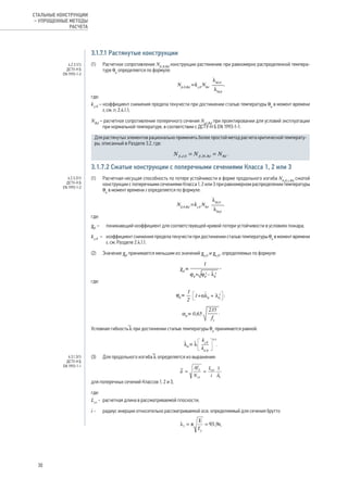 3.1.7.1 Растянутые конструкции
(1) 	 Расчетное сопротивление Nfi,θ,Rd
конструкции растяжению при равномерно распределенной темпера-
туре θa
определяется по формуле:
,
где:
ky,θ
– коэффициент снижения предела текучести при достижении сталью температуры θa
в момент времени
t, см. п. 2.4.1.1;
NRd
– расчетное сопротивление поперечного сечения Npl,Rd
при проектировании для условий эксплуатации
при нормальной температуре, в соответствии с ДСТУ-Н Б EN 1993-1-1.
Для растянутых элементов рационально применять более простой метод расчета критической температу-
ры, описанный в Разделе 3.2, где:
= =N N Nfi d fi Rd Rd, ,0 ,20, .
3.1.7.2 Сжатые конструкции с поперечными сечениями Класса 1, 2 или 3
(1) 	 Расчетная несущая способность по потере устойчивости в форме продольного изгиба Nb,fi,t,Rd
сжатой
конструкции с поперечными сечениями Класса 1, 2 или 3 при равномерном распределении температуры
θa
в момент времени t определяется по формуле:
,
где:
χfi
– 	 понижающий коэффициент для соответствующей кривой потери устойчивости в условиях пожара;
ky,θ
–	 коэффициент снижения предела текучести при достижении сталью температуры θa
в момент времени
t, см. Разделе 2.4.1.1.
(2) 	 Значение χfi
принимается меньшим из значений χy,fi
и χz,fi
, определяемых по формуле:
где:
;
.
Условная гибкость l при достижении сталью температуры θa
принимается равной:
.
(3) 	 Для продольного изгиба l определяется из выражения:
для поперечных сечений Классов 1, 2 и 3,
где:
Lcr
- 	расчетная длина в рассматриваемой плоскости;
i - 	 радиус инерции относительно рассматриваемой оси, определяемый для сечения брутто
.
4.2.3.1(1)
ДСТУ-Н Б
EN 1993-1-2
4.2.3.2(1)
ДСТУ-Н Б
EN 1993-1-2
6.3.1.3(1)
ДСТУ-Н Б
EN 1993-1-1
30
СТАЛЬНЫЕ КОНСТРУКЦИИ
– УПРОЩЕННЫЕ МЕТОДЫ
РАСЧЕТА
 