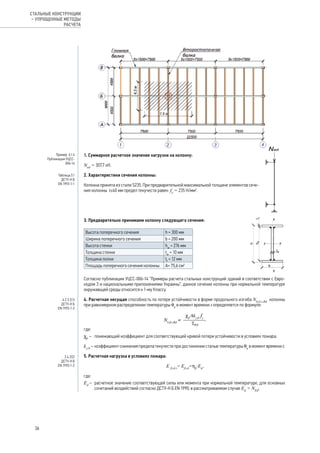1. Суммарное расчетное значение нагрузки на колонну:
Ned
= 307,7 кН.
2. Характеристики сечения колонны:
Колонна принята из стали S235. При предварительной максимальной толщине элементов сече-
ния колонны t≤40 мм предел текучести равен fy
= 235 Н/мм2
.
3. Предварительно принимаем колонну следующего сечения:
Высота поперечного сечения h = 300 мм
Ширина поперечного сечения b = 200 мм
Высота стенки hw
= 276 мм
Толщина стенки tw
= 10 мм
Толщина полки tf
= 12 мм
Площадь поперечного сечения колонны А= 75,6 см2
Согласно публикации УЦСС-006-14 “Примеры расчета стальных конструкций зданий в соответствии с Евро-
кодом 3 и национальными приложениями Украины”, данное сечение колонны при нормальной температуре
окружающей среды относится к 1-му Классу.
4. Расчетная несущая способность по потере устойчивости в форме продольного изгиба Nb,fi,t,Rd
колонны
при равномерном распределении температуры θa
в момент времени t определяется по формуле:
,
где:
χfi
– 	 понижающий коэффициент для соответствующей кривой потери устойчивости в условиях пожара;
ky,θ
– 	коэффициент снижения предела текучести при достижении сталью температуры θa
в момент времени t.
5. Расчетная нагрузка в условиях пожара:
E fi,d,t
= Efi,d
=hfi
·Ed
,
где:
Ed
–	 расчетное значение соответствующей силы или момента при нормальной температуре, для основных
сочетаний воздействий согласно ДСТУ-Н Б EN 1990; в рассматриваемом случае Ed
= NEd
;
Пример 6.1.4
Публикации УЦСС-
006-14
Таблица 3.1
ДСТУ-Н Б
EN 1993-1-1
4.2.3.2(1)
ДСТУ-Н Б
EN 1993-1-2
2.4.2(2)
ДСТУ-Н Б
EN 1993-1-2
36
СТАЛЬНЫЕ КОНСТРУКЦИИ
– УПРОЩЕННЫЕ МЕТОДЫ
РАСЧЕТА
 