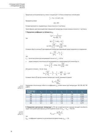 Предельное соотношение высоты стенки к толщине для 1-го Класса поперечных сечений равно:
.
Проверяем условие:
26,4 < 28,1.
Условие выполняется, следовательно, стенка относится к 1-му Классу.
Таким образом, даже при воздействии повышенной температуры сечение колонны относится к 1-му Классу.
7. Определяем коэффициент устойчивости χfi
:
,
где:
;
.
Условная гибкость колонны l (при нормальной температуре окружающей среды) определяется из выражения:
,
где:
Lcr
– 	расчетная длина в рассматриваемой плоскости, Lcr
= 4,65 м;
i -	 радиус инерции относительно рассматриваемой оси, определяемый для сечения брутто;
.
Для данного сечения iz
=46 мм, тогда
.
Условная гибкость l при достижении температуры стали θa
принимается равной:
.
Определяем относительную гибкость и коэффициент χfi
соответственно при температурах 400, 500, 600, 700
и 800°С:
Температура
стали θа
, °С
ky,Θ
kЕ,Θ λΘ
jΘ
χfi
400 1,0 0,7 1,28 1,73 0,3444
500 0,78 0,6 1,22 1,64 0,3652
600 0,47 0,31 1,32 1,796 0,3315
700 0,23 0,13 1,42 1,98 0,299
800 0,11 0,09 1,18 1,58 0,3791
8. Определяем критическую температуру θcr
,°С, при которой расчетное значение несущей способности
падает ниже уровня действующих усилий (в данном случае это Efi,d
= Nfi,d
= 176,9 кН).
,
где:
γM,fi
– коэффициент надежности для материала во время пожара, γM,fi
= 1,0;
4.2.3.2
ДСТУ-Н Б
EN 1993-1-2
4.2.3.2(1)
ДСТУ-Н Б
EN 1993-1-2
38
СТАЛЬНЫЕ КОНСТРУКЦИИ
– УПРОЩЕННЫЕ МЕТОДЫ
РАСЧЕТА
 