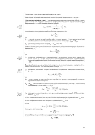 Следовательно, стенка при чистом изгибе относится 1-му Классу.
Таким образом, при воздействии повышенной температуры сечение балки относится к 1-му Классу.
7. Критическая температура стали θa,cr
при равномерном распределении температуры по балке в момент
времени t может быть определена на основании коэффициента использования несущей способности μ0
в
момент времени t = 0 с использованием следующей формулы:
где коэффициент использования несущей способности μ0
определяется как:
где:
Rfi,d ,0
– значение расчетной несущей способности Rfi,d ,t
в момент времени t = 0 (то есть расчетная несущая
способность элемента на изгиб до воздействия повышенной температуры), Rfi,d ,0
= Мfi,d ,0
;
Efi,d
- расчетное усилие в условиях пожара Efi,d
= М fi,d
= 18,9 кНм.
Для балок рекомендуется учитывать возможное неравномерное распределение температуры введением ко-
эффициентов k1
и k2
:
,
где:
k1
- 	 поправочный коэффициент для учета неравномерного распределения температуры по ширине попе-
речного сечения, k1
= 1,0 (для незащищенных балок, подвергающихся огневому воздействию с трех
сторон при опирании композитной или бетонной плиты на четвертую сторону, данный коэффициент k1
= 0,7);
Примечание. В данном примере балка считается раскрепленной из плоскости, однако не посредством бетон-
ной или композитной плиты, а посредством связей, поэтому k1
= 1,0.
k2
- 	 поправочный коэффициент для учета неравномерного распределения температуры по длине балки,
k2
= 1,0;
,
где:
MRd
– соответствующая несущая способность сечения брутто по прочности при нормальной температуре,
определяемая следующим образом:
MRd
= Mрl,Rd
для сечений Класса 1 в пластичной стадии соответственно без учета либо с учетом влияния
перерезывающего усилия (при VEd
≥ 0,5VRd
)
= 37,64 кНм;
ky,θ
– коэффициент снижения предела текучести при температуре окружающей среды θa
=20°С в момент вре-
мени t=0, ky,θ
= 1,0;
частный коэффициент надежности по несущей способности при температуре окружающей среды gMO
= 1,0;
частный коэффициент надежности по материалу в условиях пожара gM,fi
= 1,0.
Отсюда:
kНм.
Коэффициент использования μ0
:
.
Согласно Таблице 3.7 данной публикации, определяем критическую температуру θcr,
°С:
θcr
= 584,7°С.
4.2.4(2)
ДСТУ-Н Б EN
1993-1-2
4.2.4(3)
ДСТУ-Н Б EN
1993-1-2
4.2.3.3(7)
ДСТУ-Н Б EN
1993-1-2
4.2.3.3(8)
ДСТУ-Н Б
EN 1993-1-2
Таблица 3.1
ДСТУ-Н Б
EN 1993-1-2
57
 