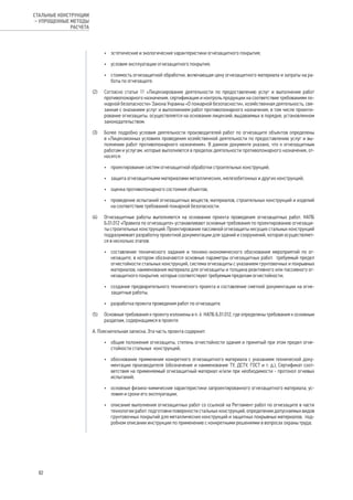 •	 эстетические и экологические характеристики огнезащитного покрытия;
•	 условия эксплуатации огнезащитного покрытия;
•	 стоимость огнезащитной обработки, включающая цену огнезащитного материала и затраты на ра-
боты по огнезащите.
(2) 	 Согласно статье 11 «Лицензирование деятельности по предоставлению услуг и выполнение работ
противопожарного назначения, сертификация и контроль продукции на соответствие требованиям по-
жарной безопасности» Закона Украины «О пожарной безопасности», хозяйственная деятельность, свя-
занная с оказанием услуг и выполнением работ противопожарного назначения, в том числе проекти-
рование огнезащиты, осуществляется на основании лицензий, выдаваемых в порядке, установленном
законодательством.
(3) 	 Более подробно условия деятельности производителей работ по огнезащите объектов определены
в «Лицензионных условиях проведения хозяйственной деятельности по предоставлению услуг и вы-
полнению работ противопожарного назначения». В данном документе указано, что к огнезащитным
работам и услугам, которые выполняются в пределах деятельности противопожарного назначения, от-
носятся:
•	 проектирование систем огнезащитной обработки строительных конструкций;
•	 защита огнезащитными материалами металлических, железобетонных и других конструкций;
•	 оценка противопожарного состояния объектов;
•	 проведение испытаний огнезащитных веществ, материалов, строительных конструкций и изделий
на соответствие требований пожарной безопасности.
(4) 	 Огнезащитные работы выполняются на основании проекта проведения огнезащитных работ. НАПБ
Б.01.012 «Правила по огнезащите» устанавливают основные требования по проектированию огнезащи-
ты строительных конструкций. Проектирование пассивной огнезащиты несущих стальных конструкций
подразумевает разработку проектной документации для зданий и сооружений, которая осуществляет-
ся в несколько этапов:
•	 составление технического задания и технико-экономического обоснования мероприятий по ог-
незащите, в котором обозначаются основные параметры огнезащитных работ: требуемый предел
огнестойкости стальных конструкций, система огнезащиты с указанием грунтовочных и покрывных
материалов, наименования материала для огнезащиты и толщина реактивного или пассивного ог-
незащитного покрытия, которые соответствуют требуемым пределам огнестойкости;
•	 создание предварительного технического проекта и составление сметной документации на огне-
защитные работы;
•	 разработка проекта проведения работ по огнезащите.
(5) 	 Основные требования к проекту изложены в п. 6 НАПБ Б.01.012, где определены требования к основным
разделам, содержащимся в проекте:
А. Пояснительная записка. Эта часть проекта содержит:
•	 общие положения огнезащиты, степень огнестойкости здания и принятый при этом предел огне-
стойкости стальных конструкций;
•	 обоснование применения конкретного огнезащитного материала с указанием технической доку-
ментации производителя (обозначение и наименование ТУ, ДСТУ, ГОСТ и т. д.), Сертификат соот-
ветствия на применяемый огнезащитный материал и/или при необходимости - протокол огневых
испытаний;
•	 основные физико-химические характеристики запроектированного огнезащитного материала, ус-
ловия и сроки его эксплуатации;
•	 описание выполнения огнезащитных работ со ссылкой на Регламент работ по огнезащите в части
технологии работ: подготовки поверхности стальных конструкций, определении допускаемых видов
грунтовочных покрытий для металлических конструкций и защитных покрывных материалов, под-
робном описании инструкции по применению с конкретными решениями в вопросах охраны труда;
82
СТАЛЬНЫЕ КОНСТРУКЦИИ
– УПРОЩЕННЫЕ МЕТОДЫ
РАСЧЕТА
 