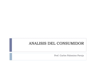 ANALISIS DEL CONSUMIDOR Prof. Carlos Palomino Pareja 