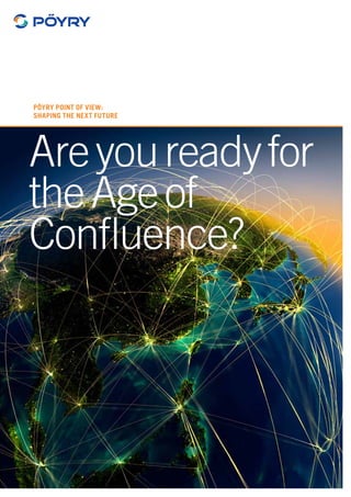Pöyry Point of View:
Shaping the next future
Areyoureadyfor
theAgeof
Confluence?
 
