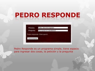 Pedro Responde es un programa simple, tiene espacio
para ingresar dos cosas, la petición y la pregunta
 