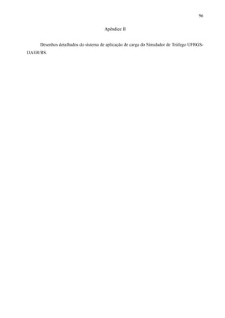 96
Apêndice II

Desenhos detalhados do sistema de aplicação de carga do Simulador de Tráfego UFRGSDAER/RS.

 