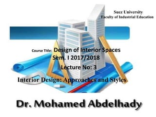Course Title: Design of Interior Spaces
Sem. I 2017/2018
Lecture No: 3
Interior Design: Approaches and Styles
Suez University
Faculty of Industrial Education
 