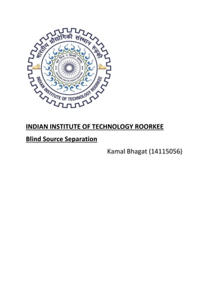 INDIAN INSTITUTE OF TECHNOLOGY ROORKEE
Blind Source Separation
Kamal Bhagat (14115056)
 
