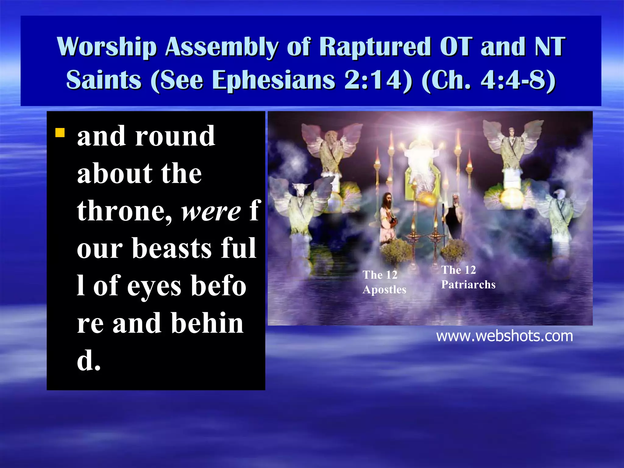 Worship Assembly of Raptured OT and NT Saints (See Ephesians 2:14) (Ch. 4:4-8) and round about the throne,  were  four beasts full of eyes before and behind.  The 12 Apostles The 12 Patriarchs www.webshots.com 