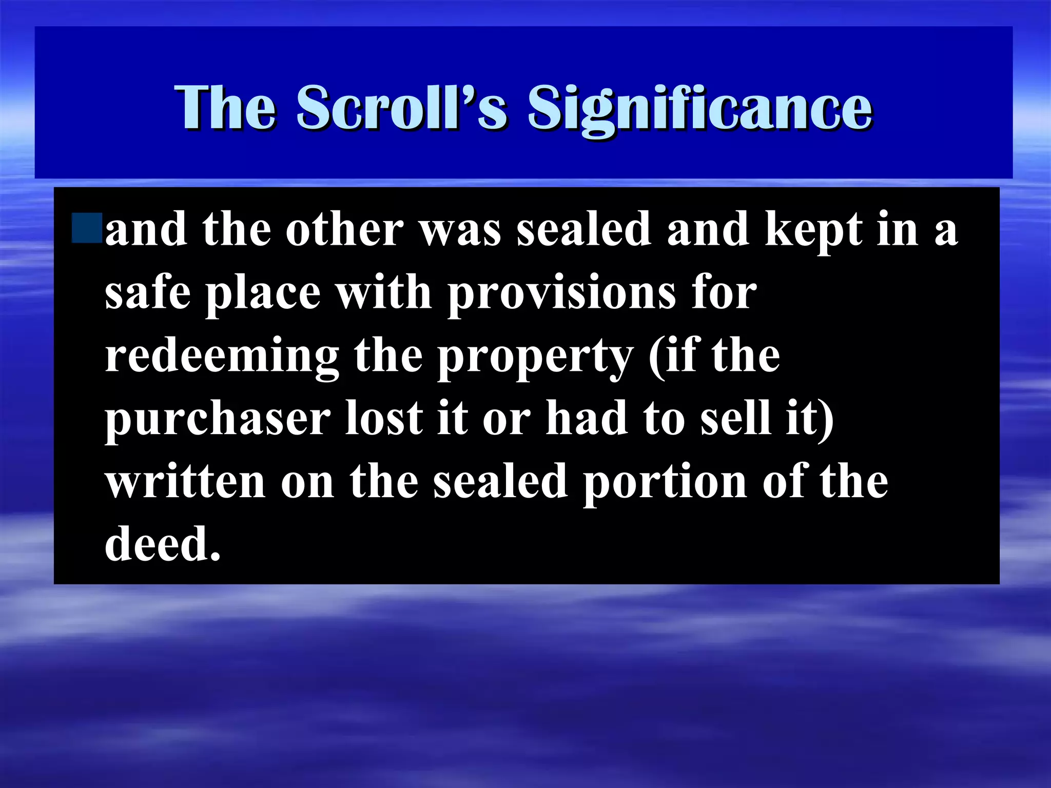 The Scroll’s Significance and the other was sealed and kept in a safe place with provisions for redeeming the property (if the purchaser lost it or had to sell it) written on the sealed portion of the deed.  