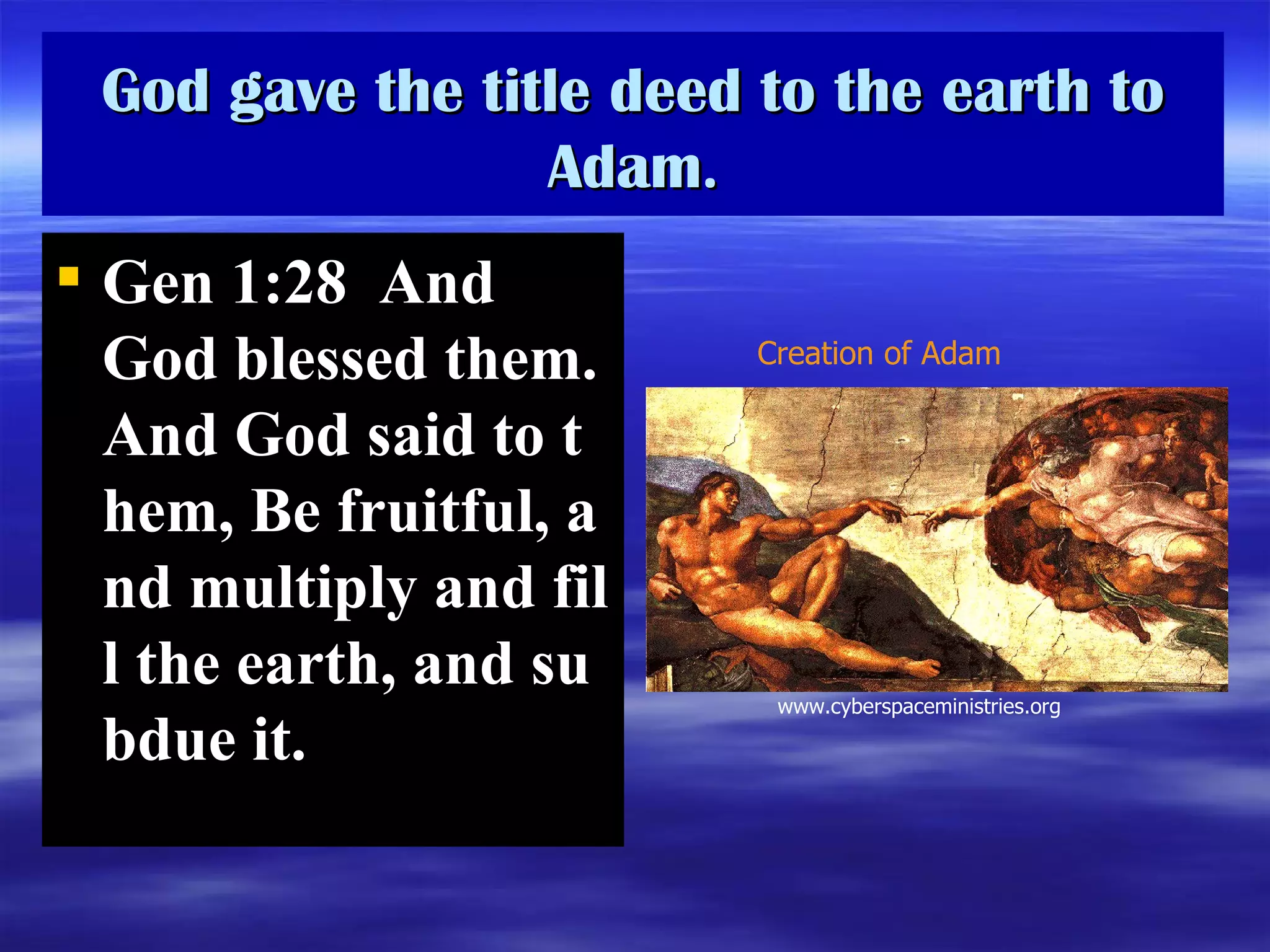 God gave the title deed to the earth to Adam . Gen 1:28  And God blessed them. And God said to them, Be fruitful, and multiply and fill the earth, and subdue it.  Creation of Adam www.cyberspaceministries.org 