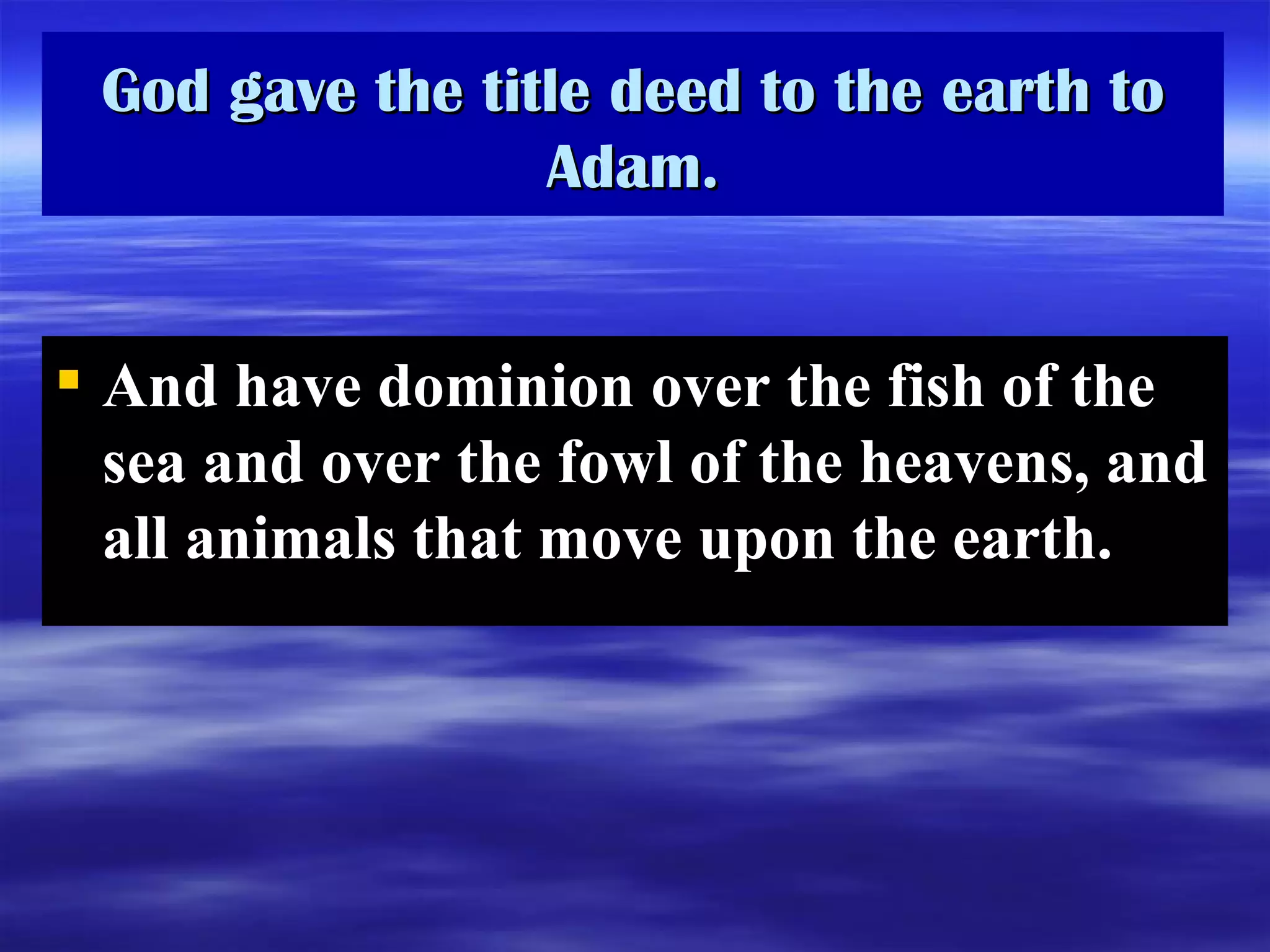 God gave the title deed to the earth to Adam. And have dominion over the fish of the sea and over the fowl of the heavens, and all animals that move upon the earth.   