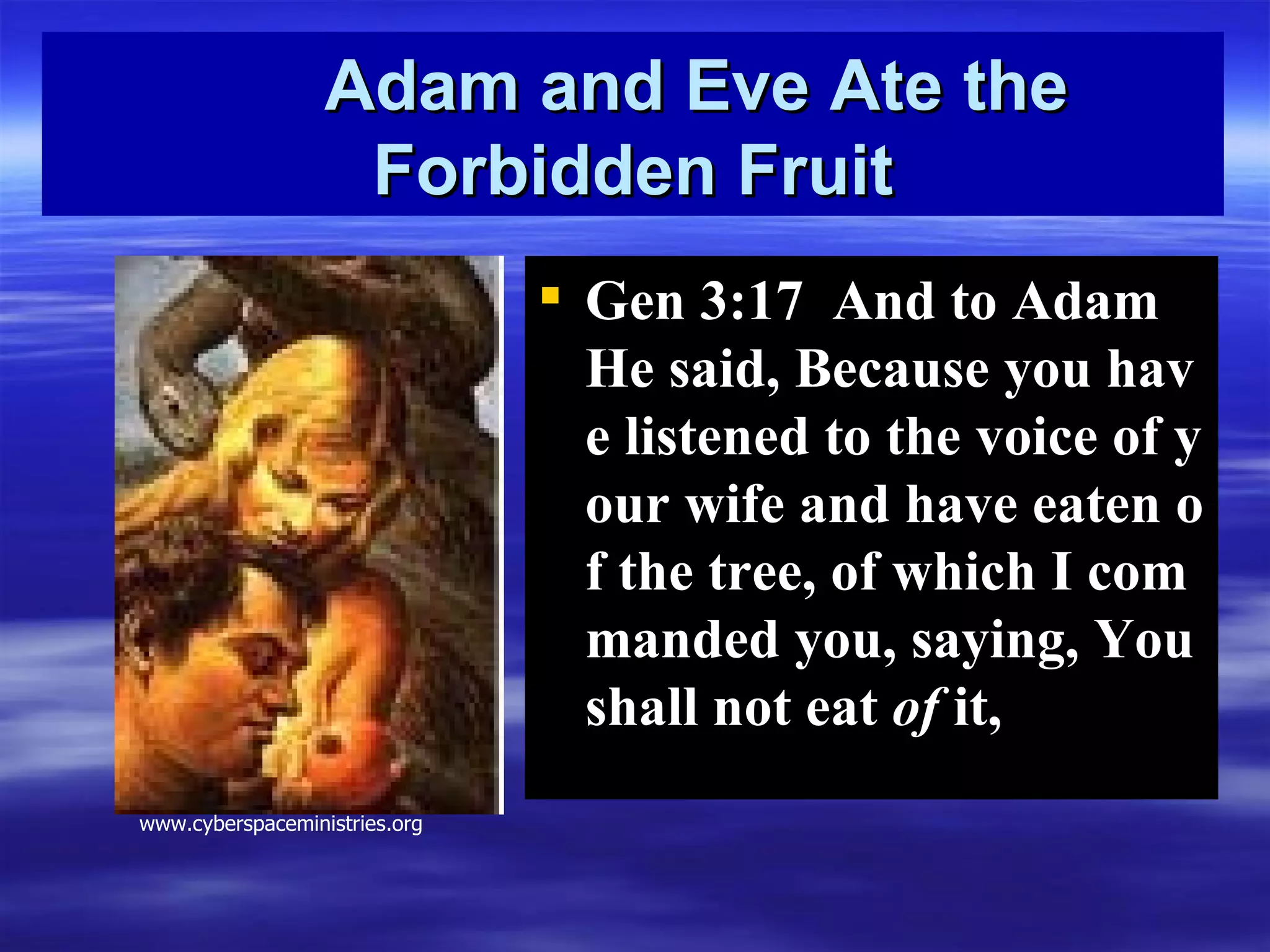 Adam and Eve Ate the Forbidden Fruit Gen 3:17  And to Adam He said, Because you have listened to the voice of your wife and have eaten of the tree, of which I commanded you, saying, You shall not eat  of  it ,   www.cyberspaceministries.org 