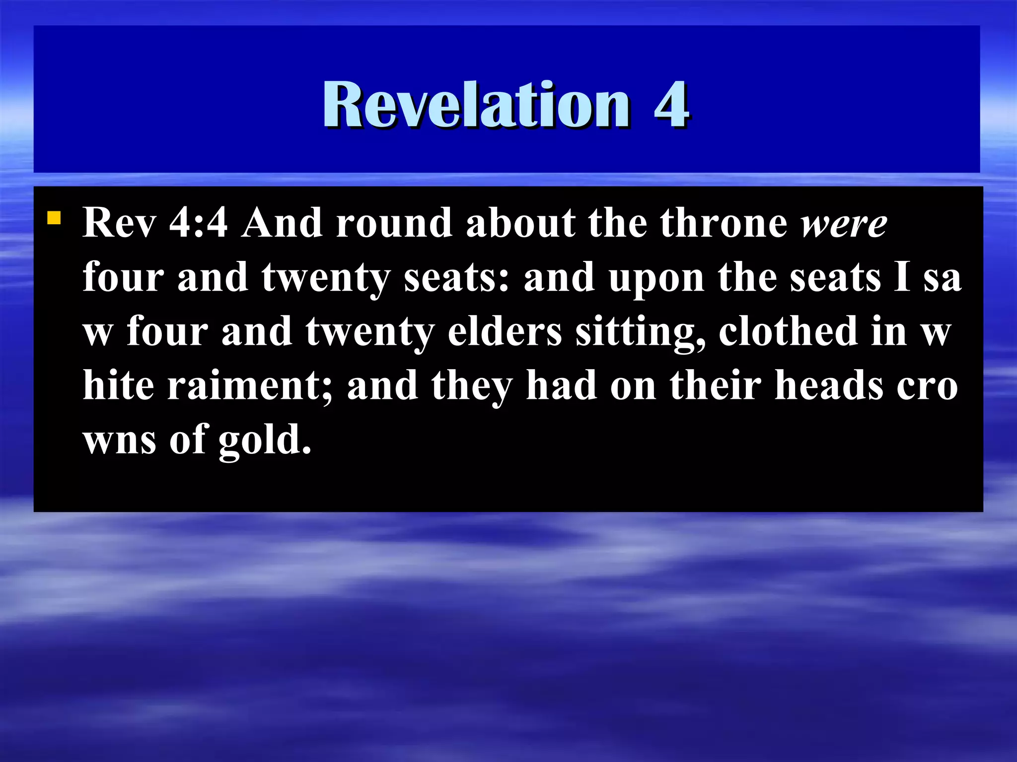 Rev  4:4  And round about the throne  were  four and twenty seats: and upon the seats I saw four and twenty elders sitting, clothed in white raiment; and they had on their heads crowns of go ld. Revelation 4 