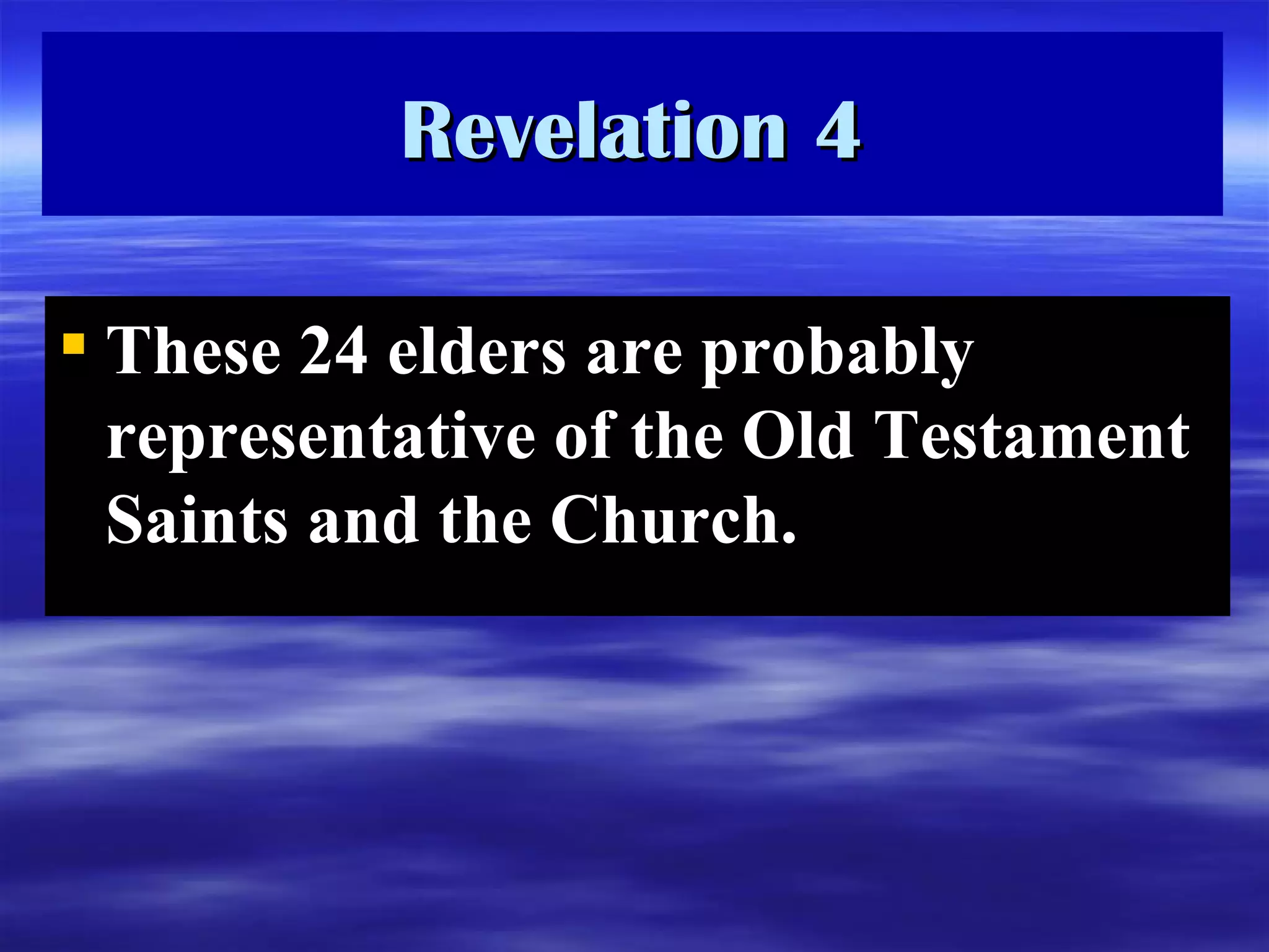 Revelation 4 These 24 elders are probably representative of the Old Testament Saints and the Church. 