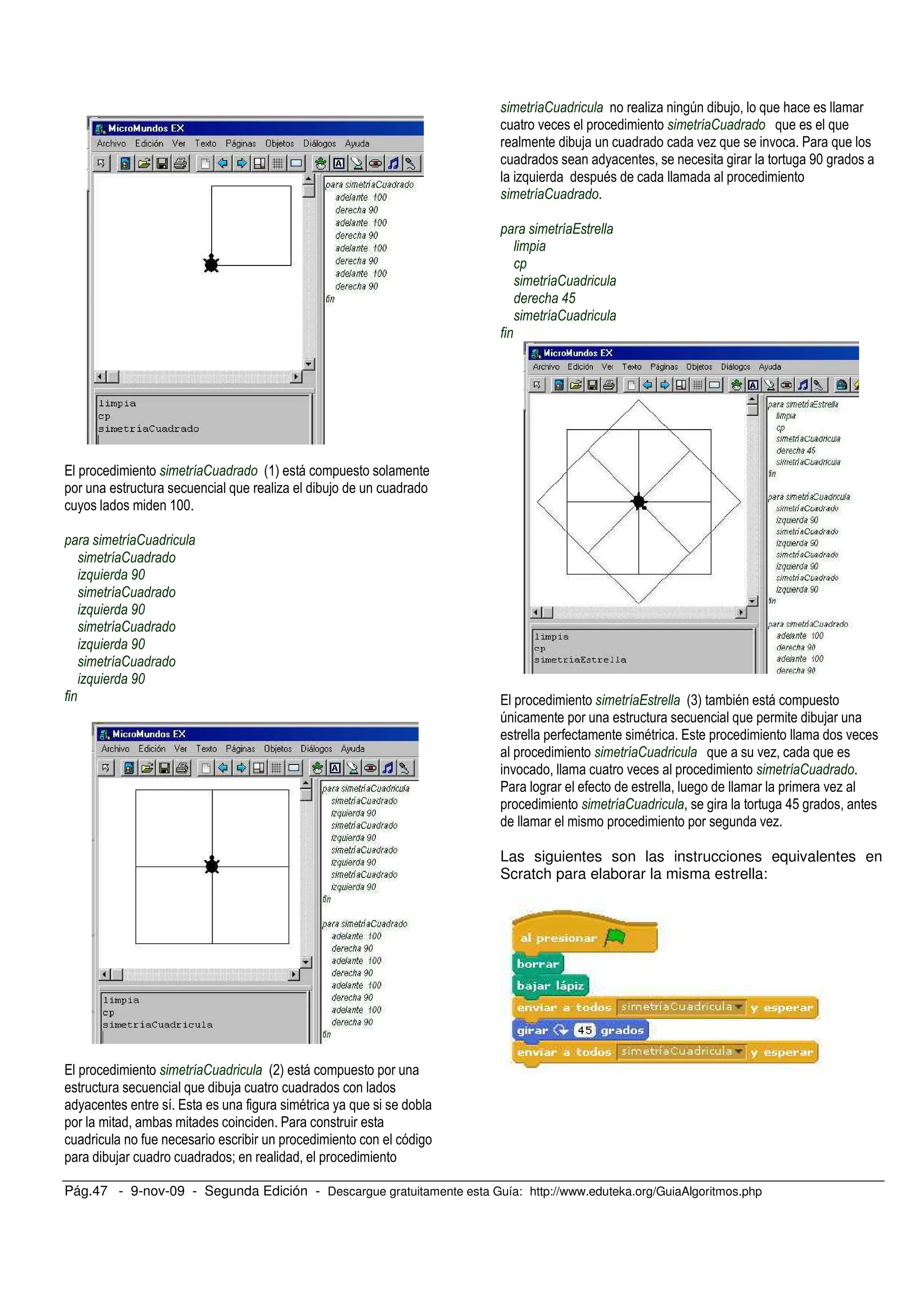 Pág.47 - 9-nov-09 - Segunda Edición - Descargue gratuitamente esta Guía: http://www.eduteka.org/GuiaAlgoritmos.php
/ : #&)
%
&++
:
:
7+ 9%
:
7+ 9%
:
7+ 9%
:
7+ 9%
/ : #*)
/ , =
,
<
: % ,6 ;
. :
. % .
, , '+ ,
% =
:
:
"(
:
/ #() =
6
= / .
: . %
. . :
, , . %
: , , 8! ,
, . %
Las siguientes son las instrucciones equivalentes en
Scratch para elaborar la misma estrella:
 
