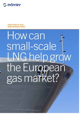Howcan
small-scale
LNGhelpgrow
theEuropean
gasmarket?
Pöyry Point of View:
Being resource smart
 