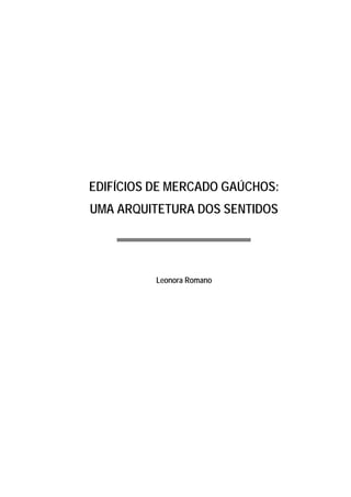 EDIFÍCIOS DE MERCADO GAÚCHOS:
UMA ARQUITETURA DOS SENTIDOS
Leonora Romano
 