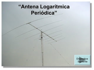 “Antena Logarítmica
    Periódica”




                      Diapositiva
                       Siguiente
 