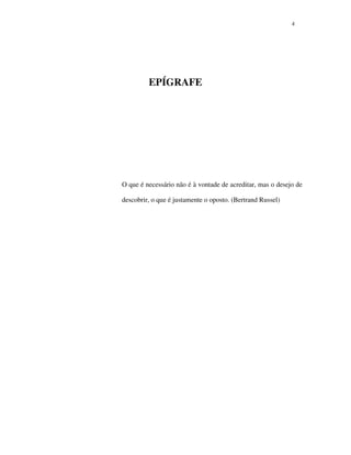 44
EPÍGRAFE
O que é necessário não é à vontade de acreditar, mas o desejo de
descobrir, o que é justamente o oposto. (Bertrand Russel)
 