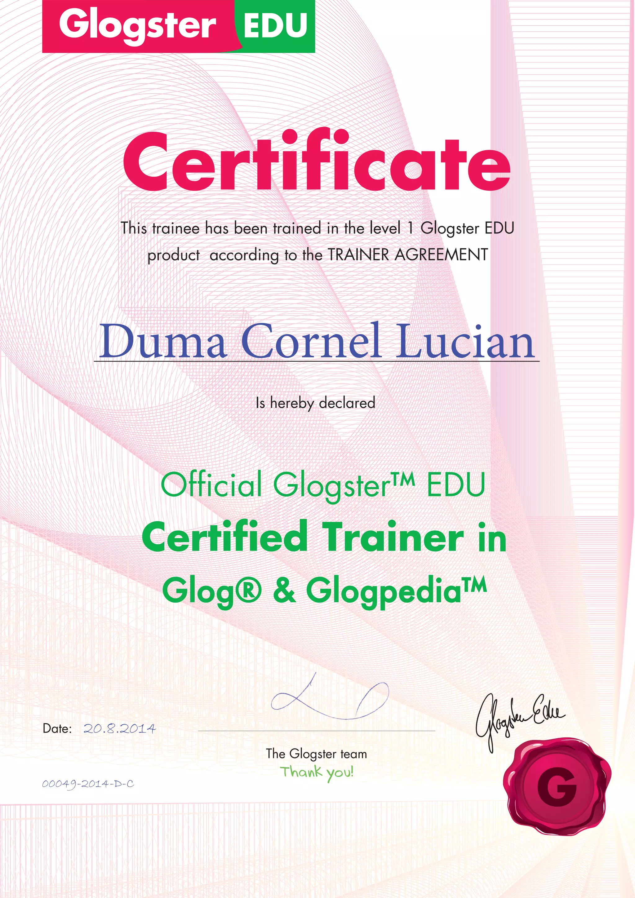 Certificate
Is hereby declared
Official Glogster™ EDU
Certified Trainer in
Glog® & Glogpedia™
This trainee has been trained in the level 1 Glogster EDU
product according to the TRAINER AGREEMENT
Duma Cornel Lucian
Date:
The Glogster team
20.8.2014
00049-2014-D-C