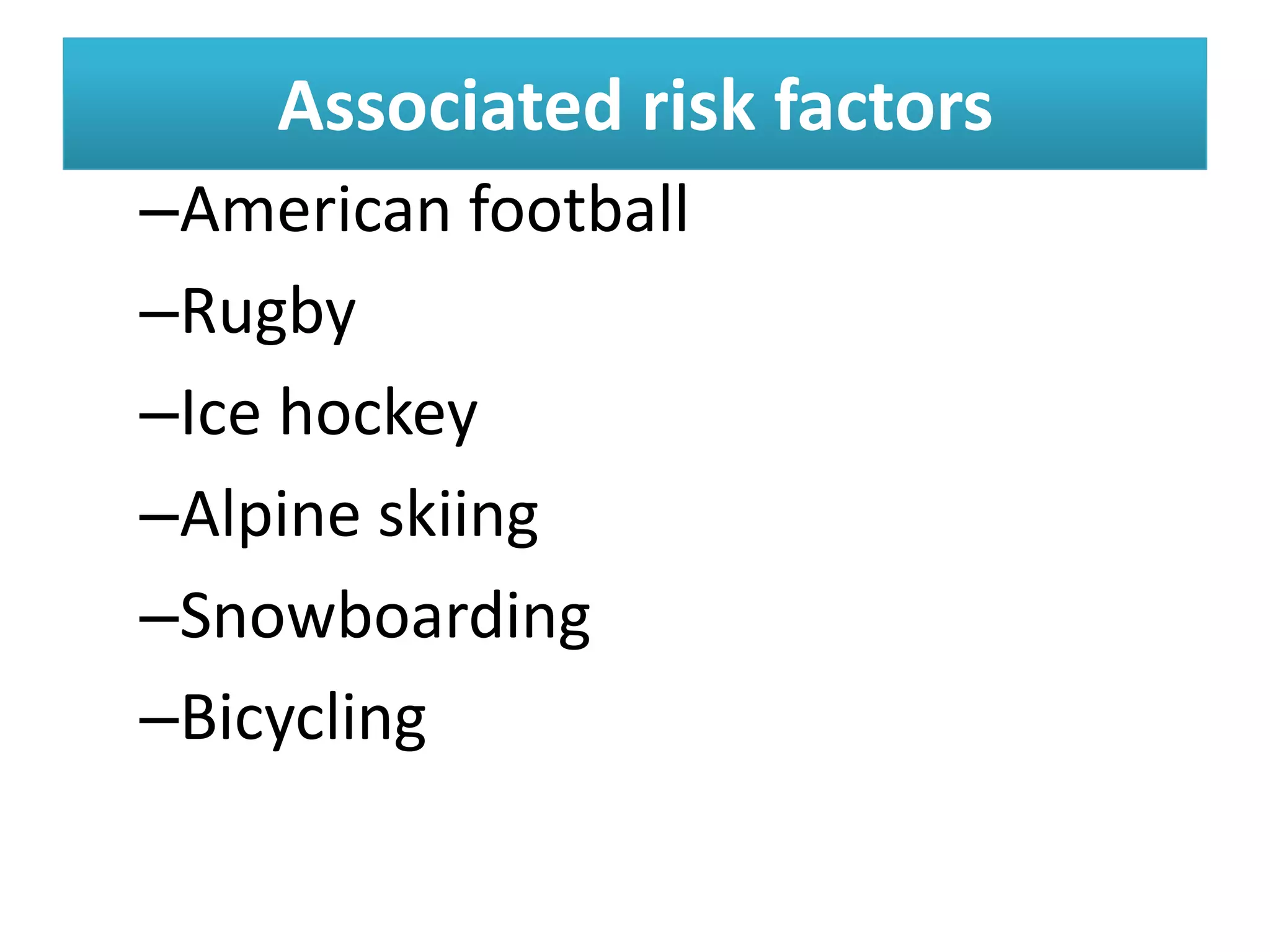 Associated risk factors
Associated risk factors
–American football
–Rugby
–Ice hockey
–Alpine skiing
–Snowboarding
–Bicycling
 