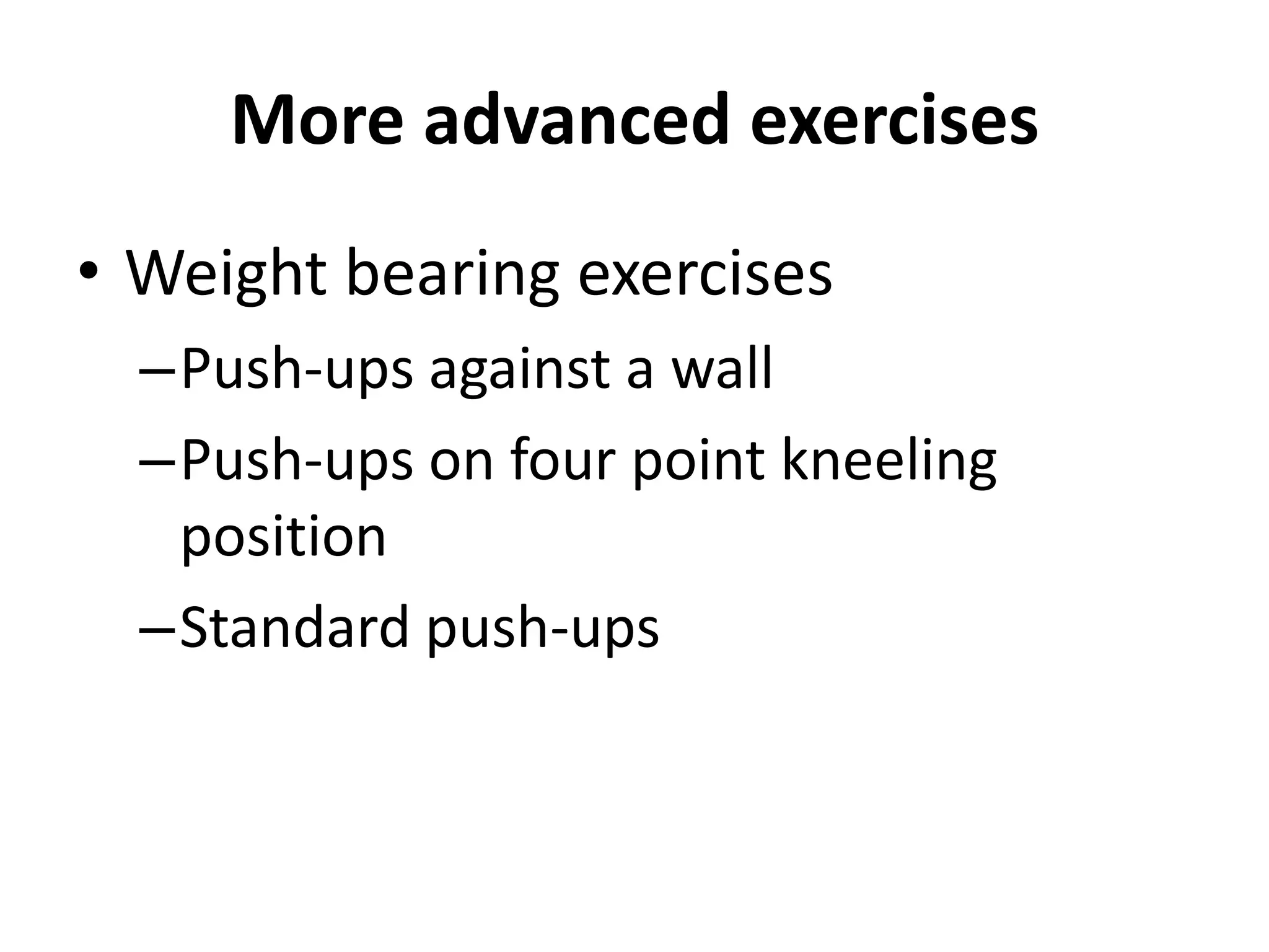 More advanced exercises
• Weight bearing exercises
–Push-ups against a wall
–Push-ups on four point kneeling
position
–Standard push-ups
 